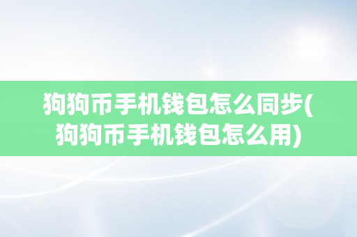 狗狗币手机钱包怎么同步(狗狗币手机钱包怎么用)