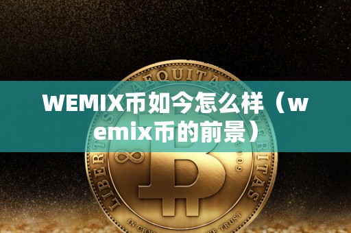 WEMIX币如今怎么样（wemix币的前景）