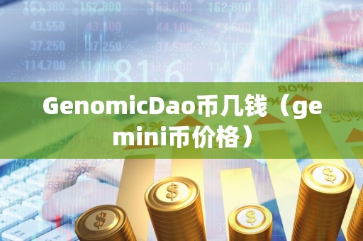 GenomicDao币几钱（gemini币价格）