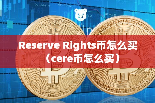 Reserve Rights币怎么买（cere币怎么买）