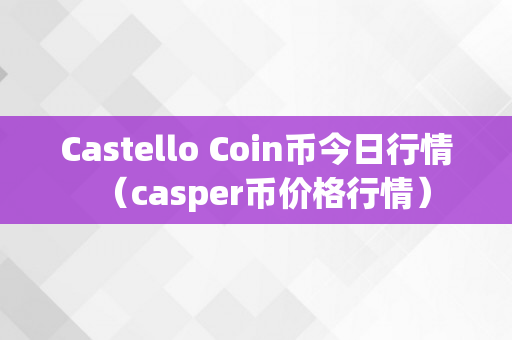 Castello Coin币今日行情（casper币价格行情）