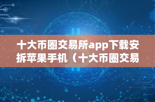 十大币圈交易所app下载安拆苹果手机（十大币圈交易所app下载安拆苹果手机版）