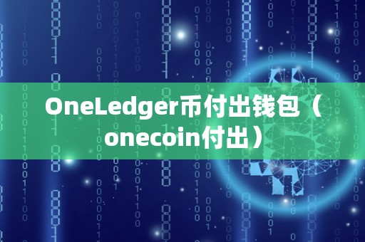 OneLedger币付出钱包（onecoin付出）