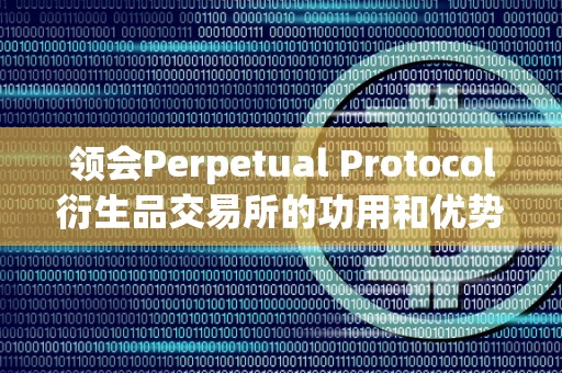 领会Perpetual Protocol衍生品交易所的功用和优势