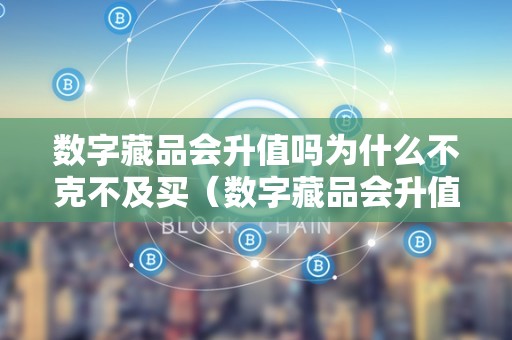 数字藏品会升值吗为什么不克不及买（数字藏品会升值吗为什么不克不及买了）