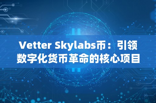 Vetter Skylabs币：引领数字化货币革命的核心项目（vite数字货币）