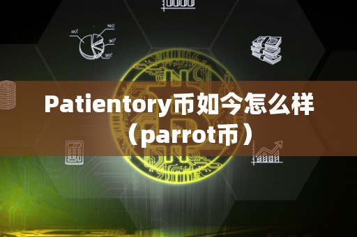 Patientory币如今怎么样（parrot币）