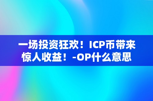 一场投资狂欢！ICP币带来惊人收益！-OP什么意思