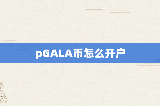 pGALA币怎么开户