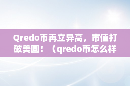 Qredo币再立异高，市值打破美圆！（qredo币怎么样）