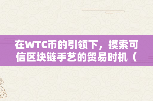 在WTC币的引领下，摸索可信区块链手艺的贸易时机（wtc币开展前景）