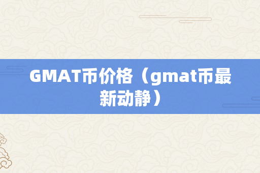 GMAT币价格（gmat币最新动静）