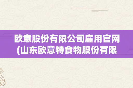 欧意股份有限公司雇用官网(山东欧意特食物股份有限公司)