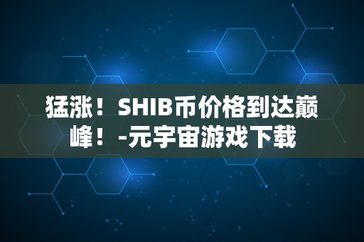 猛涨！SHIB币价格到达巅峰！-元宇宙游戏下载