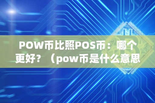 POW币比照POS币：哪个更好？（pow币是什么意思）