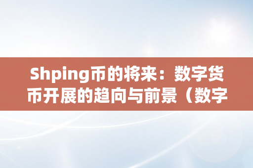 Shping币的将来：数字货币开展的趋向与前景（数字货币评价）