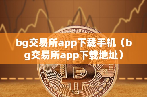 bg交易所app下载手机（bg交易所app下载地址）