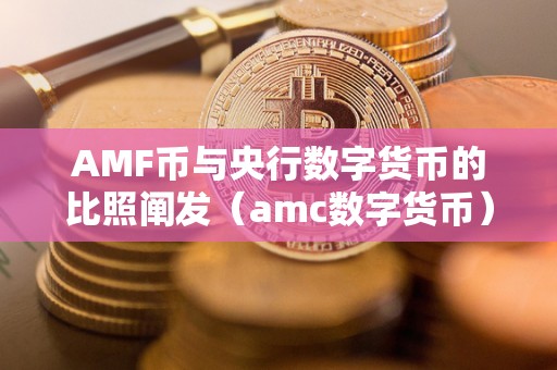 AMF币与央行数字货币的比照阐发（amc数字货币）