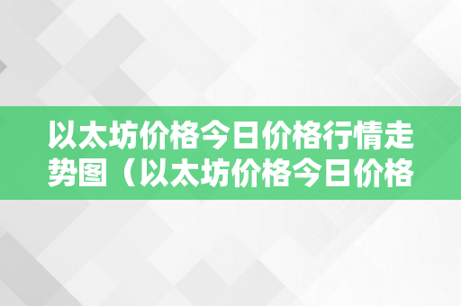 以太坊价格今日价格行情走势图（以太坊价格今日价格行情走势图最新）