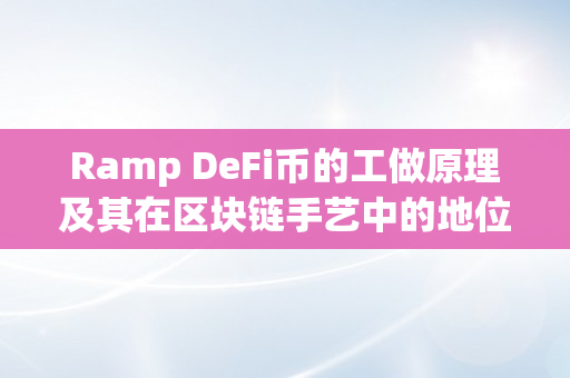 Ramp DeFi币的工做原理及其在区块链手艺中的地位（ramp什么币）