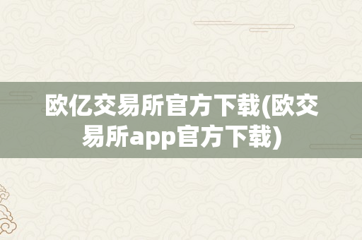 欧亿交易所官方下载(欧交易所app官方下载)