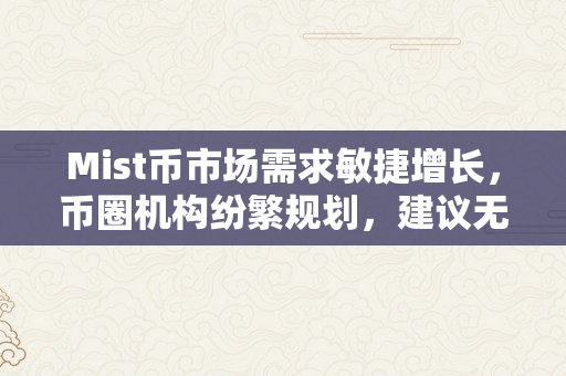 Mist币市场需求敏捷增长，币圈机构纷繁规划，建议无妨领会一下