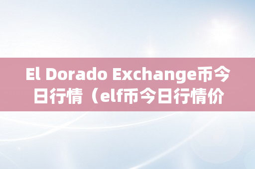 El Dorado Exchange币今日行情（elf币今日行情价格）