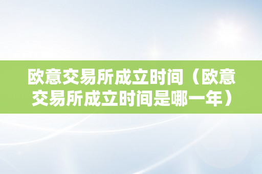 欧意交易所成立时间（欧意交易所成立时间是哪一年）