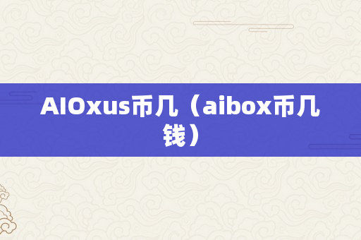 AIOxus币几（aibox币几钱）