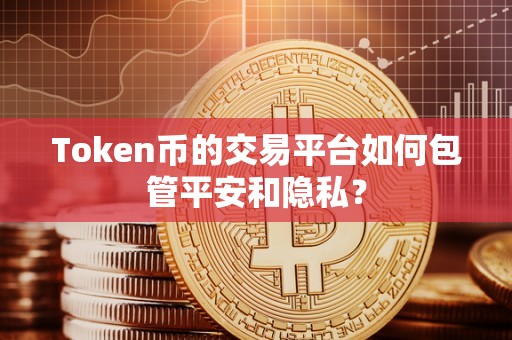 Token币的交易平台如何包管平安和隐私？