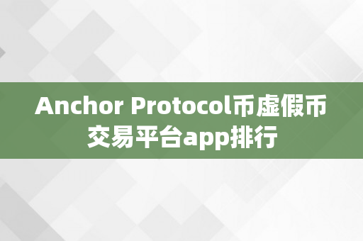 Anchor Protocol币虚假币交易平台app排行