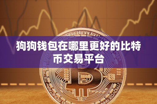 狗狗钱包在哪里更好的比特币交易平台