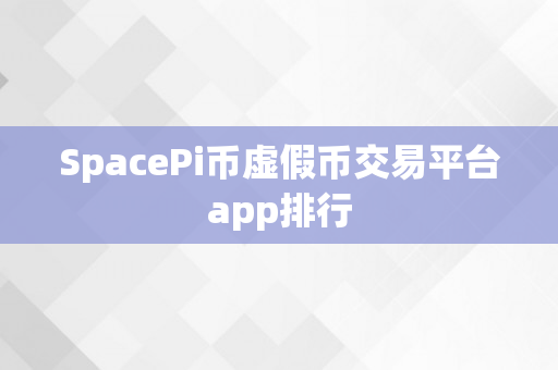 SpacePi币虚假币交易平台app排行