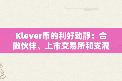 Klever币的利好动静：合做伙伴、上市交易所和支流接纳的增加（klck币）