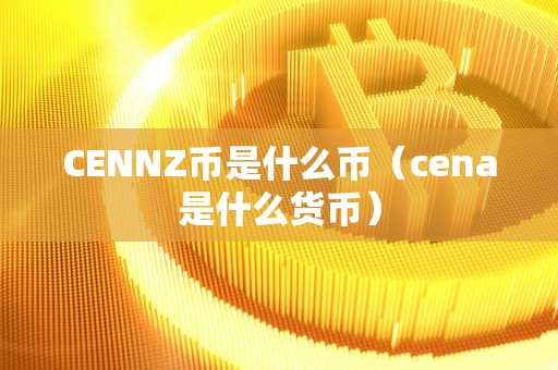 CENNZ币是什么币（cena是什么货币）