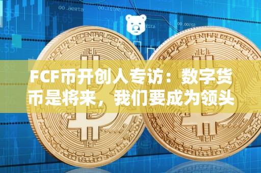 FCF币开创人专访：数字货币是将来，我们要成为领头羊（fco币）