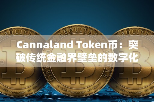 Cannaland Token币：突破传统金融界壁垒的数字化金融处理计划（tokencan官网）