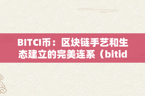 BITCI币：区块链手艺和生态建立的完美连系（bitidea区块链）