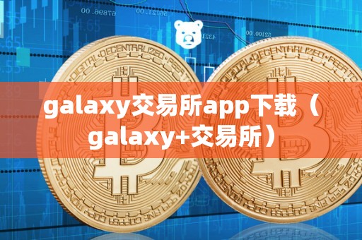 galaxy交易所app下载（galaxy+交易所）