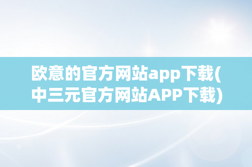 欧意的官方网站app下载(中三元官方网站APP下载)