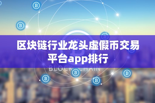 区块链行业龙头虚假币交易平台app排行