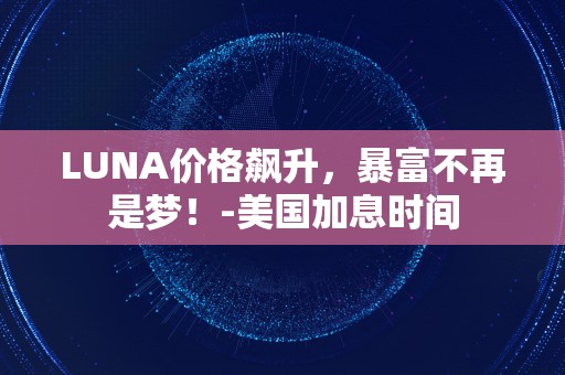 LUNA价格飙升，暴富不再是梦！-美国加息时间