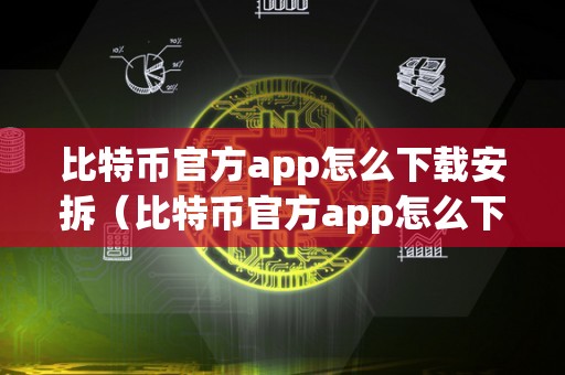 比特币官方app怎么下载安拆（比特币官方app怎么下载安拆苹果）