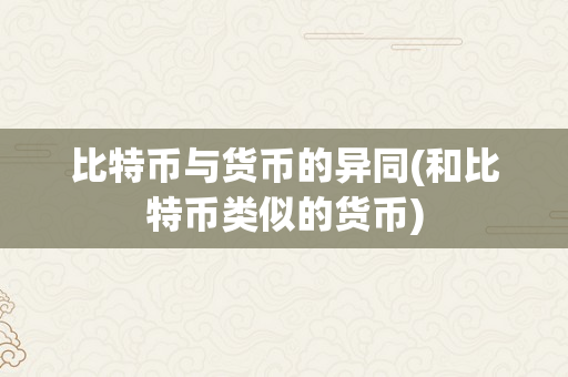 比特币与货币的异同(和比特币类似的货币)