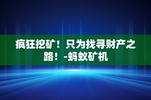 疯狂挖矿！只为找寻财产之路！-蚂蚁矿机