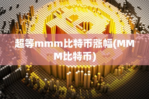 超等mmm比特币涨幅(MMM比特币)