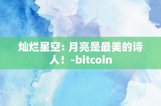 灿烂星空: 月亮是最美的诗人！-bitcoin