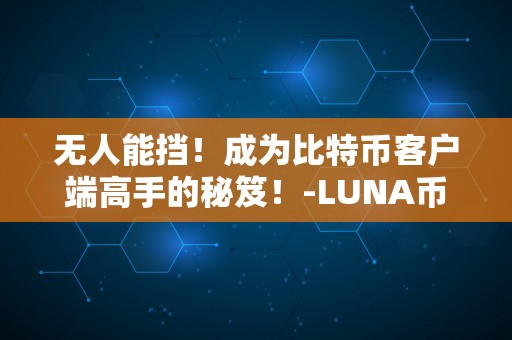 无人能挡！成为比特币客户端高手的秘笈！-LUNA币