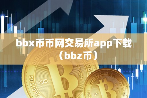 bbx币币网交易所app下载（bbz币）