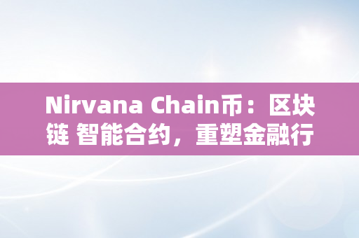 Nirvana Chain币：区块链 智能合约，重塑金融行业（nie币）